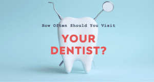 How Often Should You Visit Your Dentist